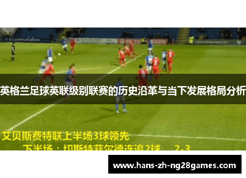 英格兰足球英联级别联赛的历史沿革与当下发展格局分析 英格兰足球英联级别联赛的历史沿革与当下发展格局分析