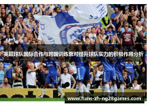 英超球队国际合作与跨国训练营对提升球队实力的积极作用分析 英超球队国际合作与跨国训练营对提升球队实力的积极作用分析