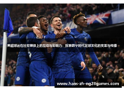英超球迷在社交媒体上的互动与影响力:探索数字时代足球文化的变革与传播 英超球迷在社交媒体上的互动与影响力:探索数字时代足球文化的变革与传播