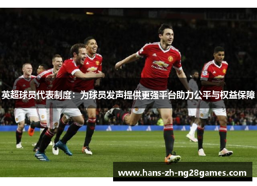 英超球员代表制度:为球员发声提供更强平台助力公平与权益保障 英超球员代表制度:为球员发声提供更强平台助力公平与权益保障
