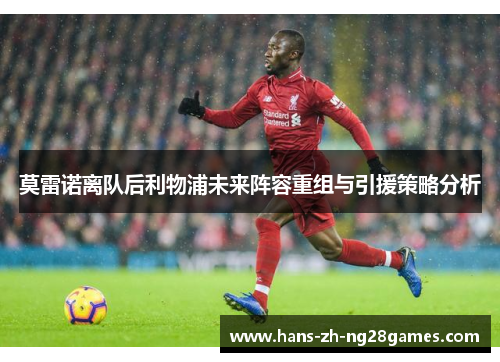 莫雷诺离队后利物浦未来阵容重组与引援策略分析