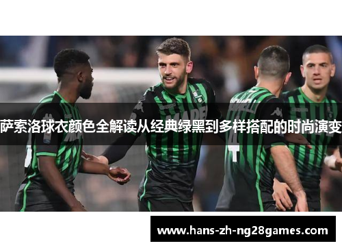 萨索洛球衣颜色全解读从经典绿黑到多样搭配的时尚演变 萨索洛球衣颜色全解读从经典绿黑到多样搭配的时尚演变