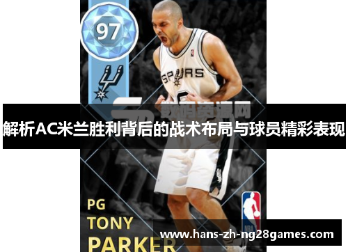 解析AC米兰胜利背后的战术布局与球员精彩表现 解析AC米兰胜利背后的战术布局与球员精彩表现
