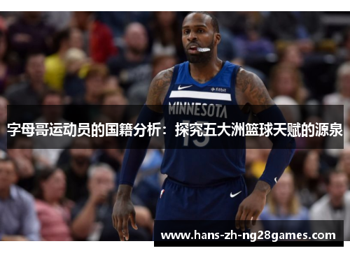 字母哥运动员的国籍分析:探究五大洲篮球天赋的源泉 字母哥运动员的国籍分析:探究五大洲篮球天赋的源泉