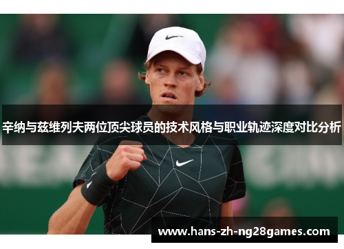 辛纳与兹维列夫两位顶尖球员的技术风格与职业轨迹深度对比分析 辛纳与兹维列夫两位顶尖球员的技术风格与职业轨迹深度对比分析