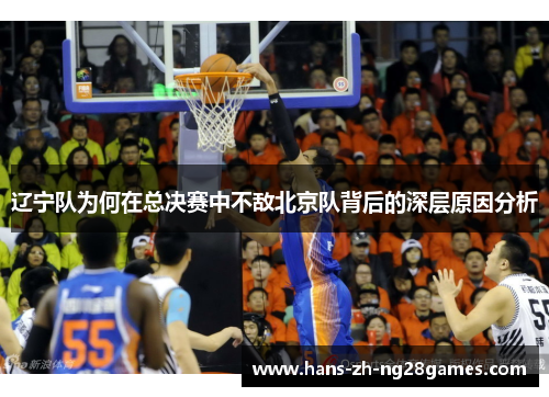辽宁队为何在总决赛中不敌北京队背后的深层原因分析 辽宁队为何在总决赛中不敌北京队背后的深层原因分析
