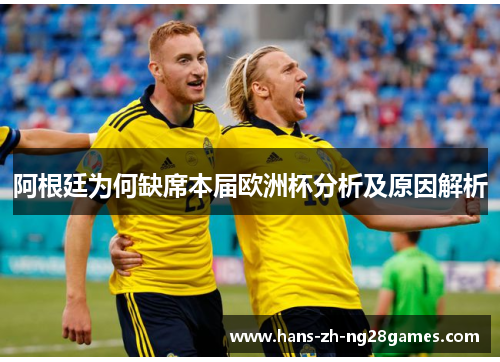 阿根廷为何缺席本届欧洲杯分析及原因解析