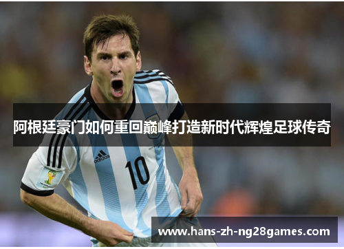 阿根廷豪门如何重回巅峰打造新时代辉煌足球传奇 阿根廷豪门如何重回巅峰打造新时代辉煌足球传奇