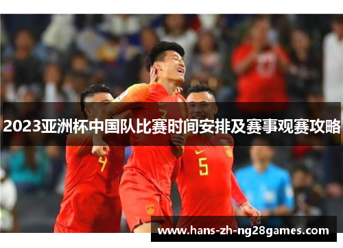 2023亚洲杯中国队比赛时间安排及赛事观赛攻略 2023亚洲杯中国队比赛时间安排及赛事观赛攻略