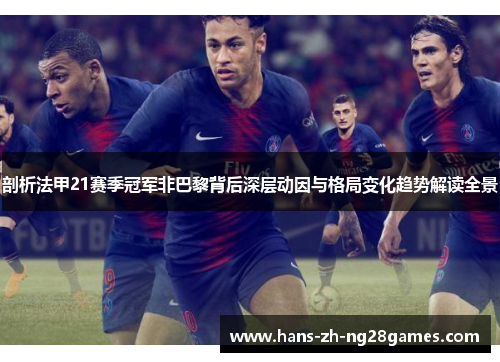 剖析法甲21赛季冠军非巴黎背后深层动因与格局变化趋势解读全景 剖析法甲21赛季冠军非巴黎背后深层动因与格局变化趋势解读全景