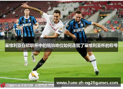 塞维利亚在欧联杯中的统治地位如何造就了塞维利亚杯的称号 塞维利亚在欧联杯中的统治地位如何造就了塞维利亚杯的称号