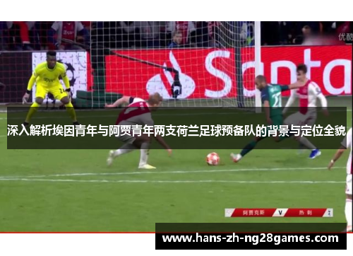 深入解析埃因青年与阿贾青年两支荷兰足球预备队的背景与定位全貌 深入解析埃因青年与阿贾青年两支荷兰足球预备队的背景与定位全貌