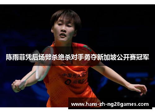 陈雨菲凭后场劈杀绝杀对手勇夺新加坡公开赛冠军 陈雨菲凭后场劈杀绝杀对手勇夺新加坡公开赛冠军