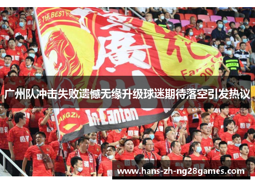 广州队冲击失败遗憾无缘升级球迷期待落空引发热议